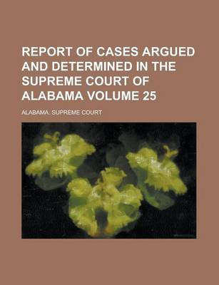 Book cover for Report of Cases Argued and Determined in the Supreme Court of Alabama Volume 25