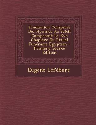 Book cover for Traduction Comparee Des Hymnes Au Soleil Composant Le Xve Chapitre Du Rituel Funeraire Egyptien