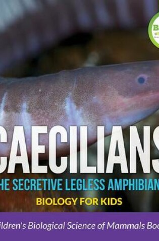 Cover of Caecilians - The Secretive Legless Amphibians - Biology for Kids - Children's Biological Science of Reptiles & Amphibians Books