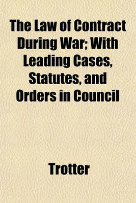 Book cover for The Law of Contract During War; With Leading Cases, Statutes, and Orders in Council