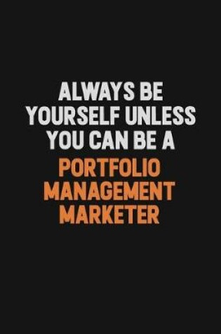 Cover of Always Be Yourself Unless You Can Be A Portfolio management marketer