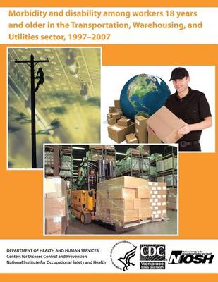 Book cover for Morbidity and Disability Among Workers 18 Years and Older in the Transportation, Warehousing, and Utilities Sector, 1997?2007