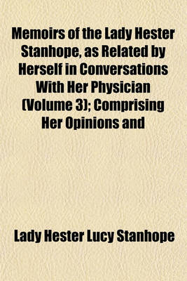 Book cover for Memoirs of the Lady Hester Stanhope, as Related by Herself in Conversations with Her Physician Volume 3; Comprising Her Opinions and Anecdotes of Some of the Most Remarkable Persons of Her Time