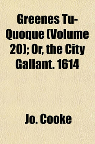 Cover of Greenes Tu-Quoque (Volume 20); Or, the City Gallant. 1614