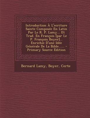 Book cover for Introduction A l'Ecriture Sainte Composee En Latin Par Le R. P. Lamy... Et Trad. En Francois [par Le P. Francois Boyer]... Enrichie d'Une Idee Generale de la Bible...... - Primary Source Edition