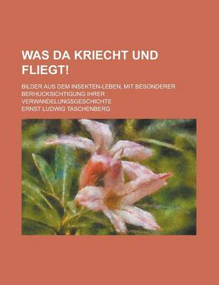 Book cover for Was Da Kriecht Und Fliegt!; Bilder Aus Dem Insekten-Leben, Mit Besonderer Berhucksichtigung Ihrer Verwandelungsgeschichte