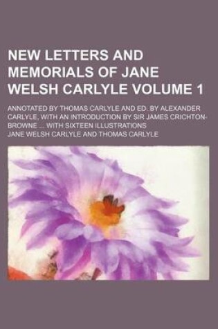 Cover of New Letters and Memorials of Jane Welsh Carlyle Volume 1; Annotated by Thomas Carlyle and Ed. by Alexander Carlyle, with an Introduction by Sir James Crichton-Browne with Sixteen Illustrations