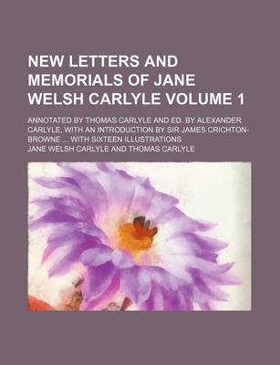 Book cover for New Letters and Memorials of Jane Welsh Carlyle Volume 1; Annotated by Thomas Carlyle and Ed. by Alexander Carlyle, with an Introduction by Sir James Crichton-Browne with Sixteen Illustrations