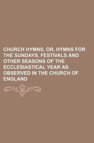 Cover of Church Hymns, Or, Hymns for the Sundays, Festivals and Other Seasons of the Ecclesiastical Year as Observed in the Church of England