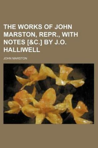 Cover of The Works of John Marston, Repr., with Notes [&C.] by J.O. Halliwell