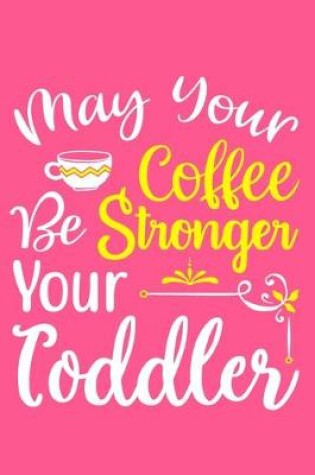 Cover of May Your Coffee Be Stronger Than Your Toddler