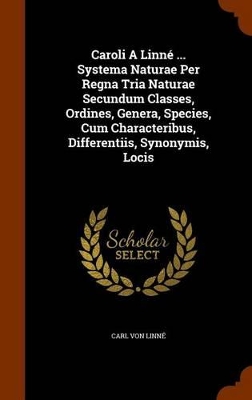 Book cover for Caroli a Linne ... Systema Naturae Per Regna Tria Naturae Secundum Classes, Ordines, Genera, Species, Cum Characteribus, Differentiis, Synonymis, Locis