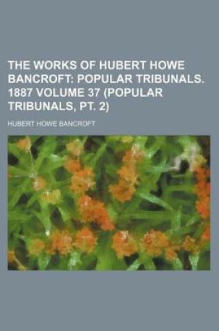 Cover of The Works of Hubert Howe Bancroft Volume 37 (Popular Tribunals, PT. 2); Popular Tribunals. 1887