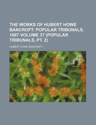 Book cover for The Works of Hubert Howe Bancroft Volume 37 (Popular Tribunals, PT. 2); Popular Tribunals. 1887