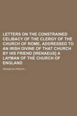 Cover of Letters on the Constrained Celibacy of the Clergy of the Church of Rome, Addressed to an Irish Divine of That Church by His Friend [Irenaeus] a Layman of the Church of England