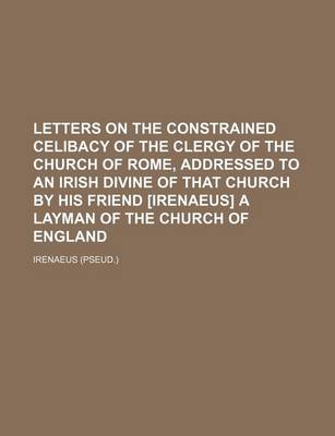 Book cover for Letters on the Constrained Celibacy of the Clergy of the Church of Rome, Addressed to an Irish Divine of That Church by His Friend [Irenaeus] a Layman of the Church of England