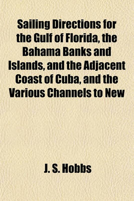 Book cover for Sailing Directions for the Gulf of Florida, the Bahama Banks and Islands, and the Adjacent Coast of Cuba, and the Various Channels to New Providence; &C