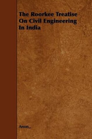 Cover of The Roorkee Treatise On Civil Engineering In India