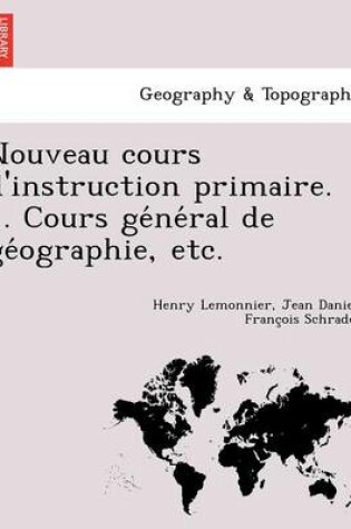 Cover of Nouveau Cours D'Instruction Primaire. ... Cours GE Ne Ral de GE Ographie, Etc.