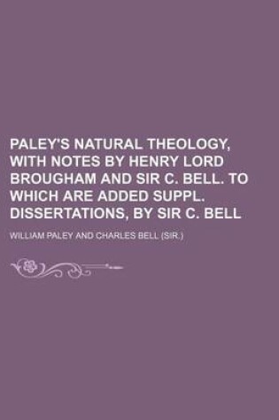 Cover of Paley's Natural Theology, with Notes by Henry Lord Brougham and Sir C. Bell. to Which Are Added Suppl. Dissertations, by Sir C. Bell