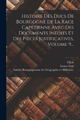 Cover of Histoire Des Ducs De Bourgogne De La Race Capétienne Avec Des Documents Inédits Et Des Pièces Justificatives, Volume 9...