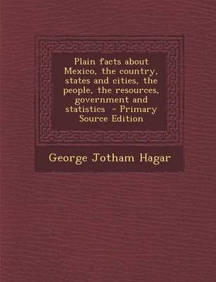 Book cover for Plain Facts about Mexico, the Country, States and Cities, the People, the Resources, Government and Statistics