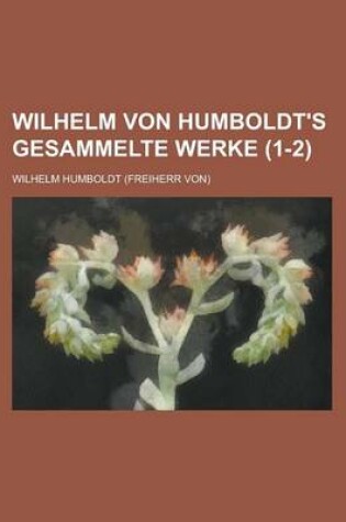Cover of Wilhelm Von Humboldt's Gesammelte Werke (1-2)