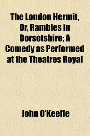 Cover of The London Hermit, Or, Rambles in Dorsetshire; A Comedy as Performed at the Theatres Royal