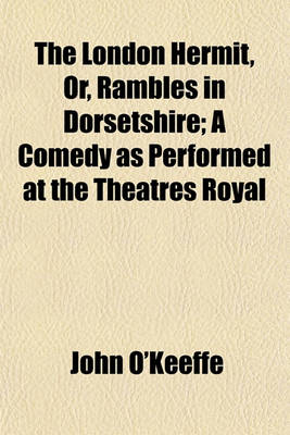 Book cover for The London Hermit, Or, Rambles in Dorsetshire; A Comedy as Performed at the Theatres Royal