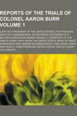 Cover of Reports of the Trials of Colonel Aaron Burr; (Late Vice President of the United States, ) for Treason, and for a Misdemeanor, in Preparing the Means O