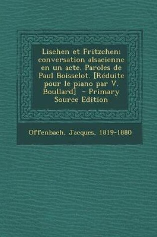 Cover of Lischen Et Fritzchen; Conversation Alsacienne En Un Acte. Paroles de Paul Boisselot. [Reduite Pour Le Piano Par V. Boullard] - Primary Source Edition