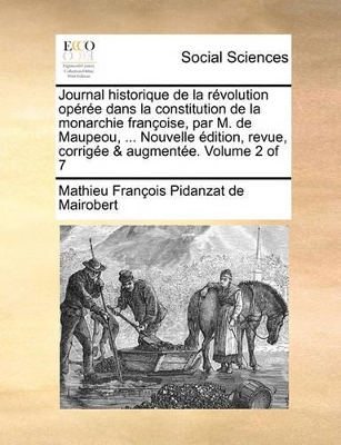 Book cover for Journal historique de la révolution opérée dans la constitution de la monarchie françoise, par M. de Maupeou, ... Nouvelle édition, revue, corrigée & augmentée. Volume 2 of 7