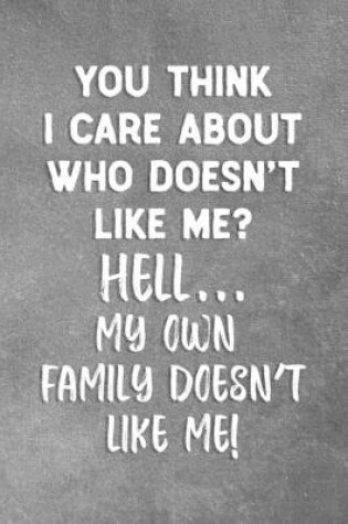 Cover of You Think I Care About Who Doesn't Like Me? Hell... My Own Family Doesn't Like Me!