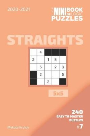 Cover of The Mini Book Of Logic Puzzles 2020-2021. Straights 5x5 - 240 Easy To Master Puzzles. #7