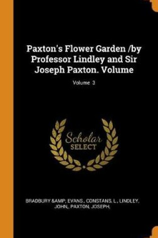 Cover of Paxton's Flower Garden /By Professor Lindley and Sir Joseph Paxton. Volume; Volume 3