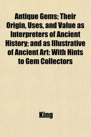 Cover of Antique Gems; Their Origin, Uses, and Value as Interpreters of Ancient History; And as Illustrative of Ancient Art