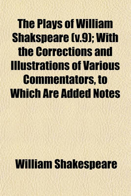 Book cover for The Plays of William Shakspeare (V.9); With the Corrections and Illustrations of Various Commentators, to Which Are Added Notes