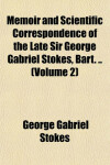 Book cover for Memoir and Scientific Correspondence of the Late Sir George Gabriel Stokes, Bart. .. (Volume 2)