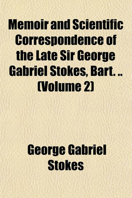 Cover of Memoir and Scientific Correspondence of the Late Sir George Gabriel Stokes, Bart. .. (Volume 2)