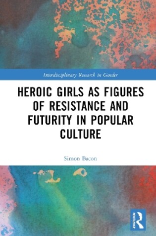 Cover of Heroic Girls as Figures of Resistance and Futurity in Popular Culture