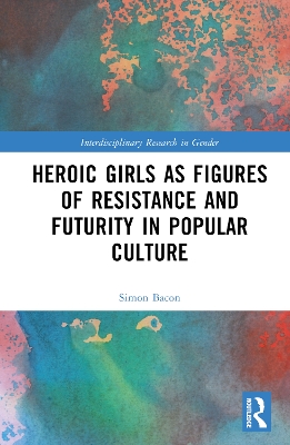Book cover for Heroic Girls as Figures of Resistance and Futurity in Popular Culture