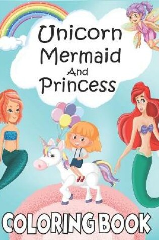 Cover of Unicorn Mermaid And Princess Coloring Book