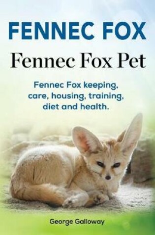 Cover of Fennec Fox. Fennec Fox Pet. Fennec Fox keeping, care, housing, training, diet and health.