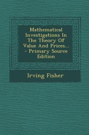 Cover of Mathematical Investigations in the Theory of Value and Prices... - Primary Source Edition