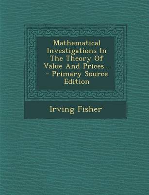 Book cover for Mathematical Investigations in the Theory of Value and Prices... - Primary Source Edition
