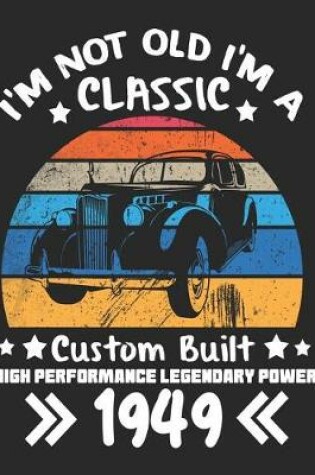 Cover of I'm Not Old I'm a Classic Custom Built High Performance Legendary Power 1949