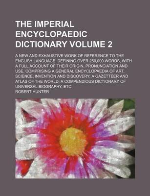 Book cover for The Imperial Encyclopaedic Dictionary Volume 2; A New and Exhaustive Work of Reference to the English Language, Defining Over 250,000 Words, with a Full Account of Their Origin, Pronunciation and Use. Comprising a General Encyclopaedia of Art, Science, Inventi