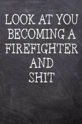 Book cover for Look At You Becoming A Firefighter And Shit