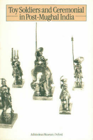 Cover of Toy Soldiers and Ceremonial in Post-Mughal India