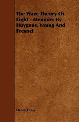 Book cover for The Wave Theory Of Light - Memoirs By Huygens, Young And Fresnel